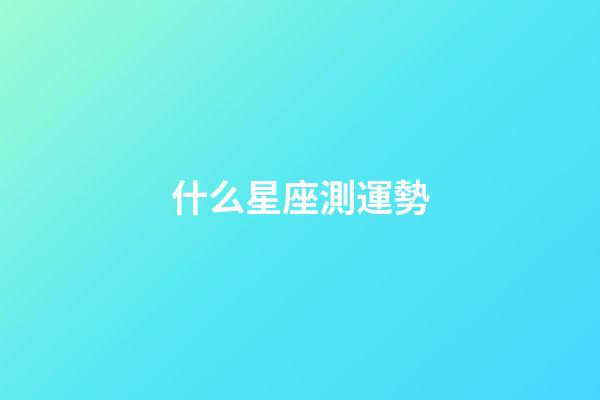 什么星座測運勢-第1張-星座運勢-玄機派