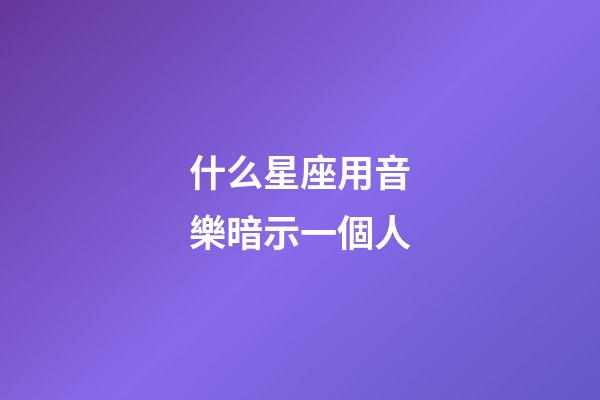 什么星座用音樂暗示一個人-第1張-星座運勢-玄機派
