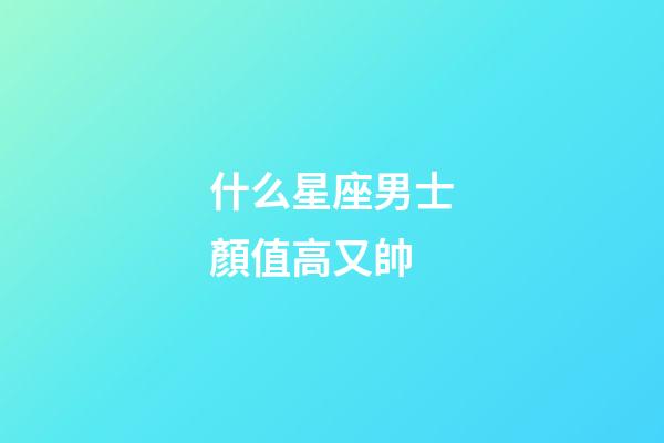 什么星座男士顏值高又帥-第1張-星座運勢-玄機派