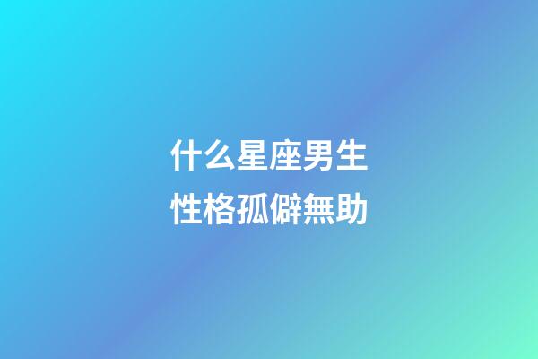什么星座男生性格孤僻無助-第1張-星座運勢-玄機派