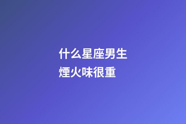 什么星座男生煙火味很重