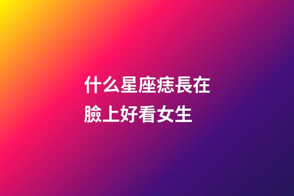 什么星座痣長在臉上好看女生-第1張-星座運勢-玄機派