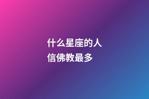 什么星座的人信佛教最多-第1張-星座運勢-玄機派