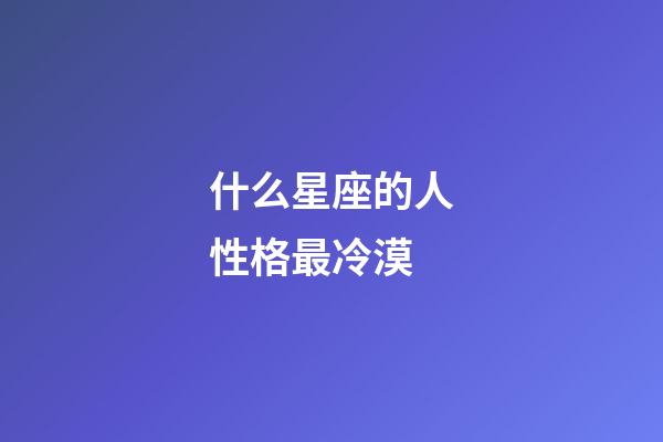 什么星座的人性格最冷漠-第1張-星座運勢-玄機派