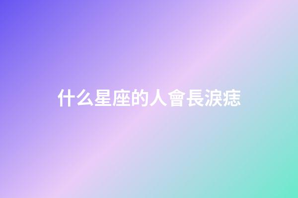 什么星座的人會長淚痣-第1張-星座運勢-玄機派