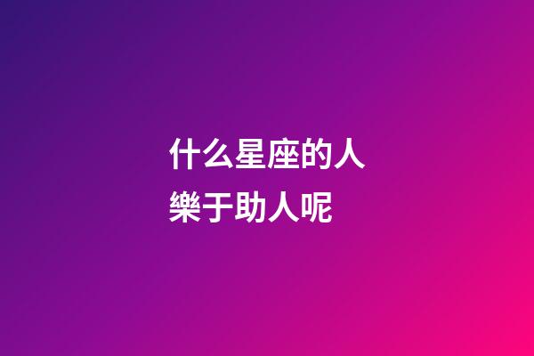 什么星座的人樂于助人呢-第1張-星座運(yùn)勢(shì)-玄機(jī)派