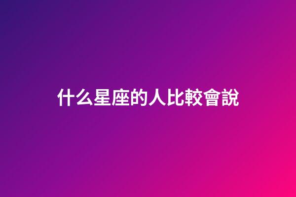 什么星座的人比較會說-第1張-星座運勢-玄機派