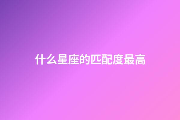 什么星座的匹配度最高-第1張-星座運勢-玄機派