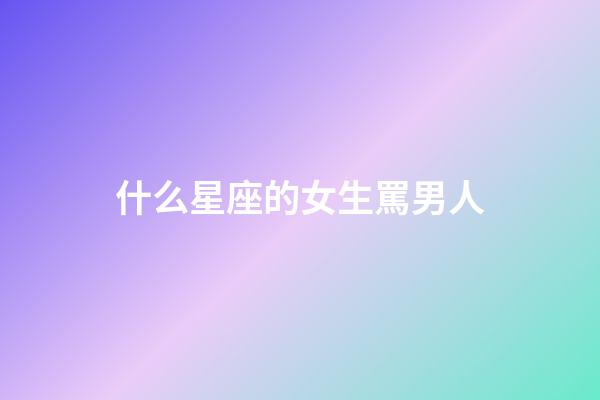 什么星座的女生罵男人-第1張-星座運勢-玄機派