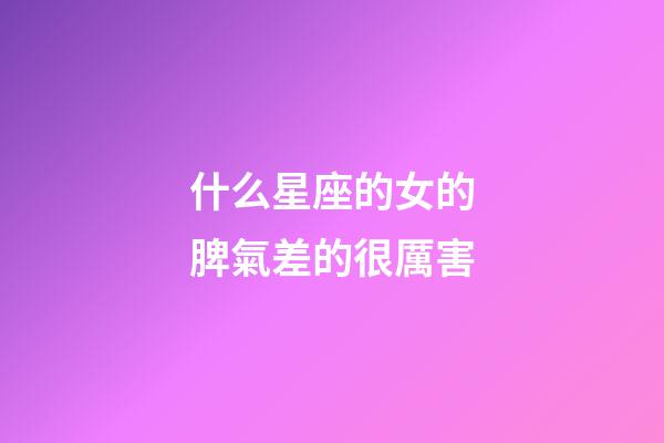 什么星座的女的脾氣差的很厲害-第1張-星座運(yùn)勢(shì)-玄機(jī)派
