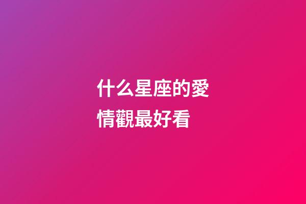 什么星座的愛情觀最好看-第1張-星座運(yùn)勢-玄機(jī)派