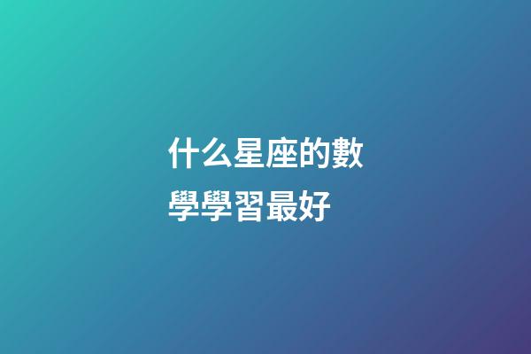 什么星座的數學學習最好-第1張-星座運勢-玄機派