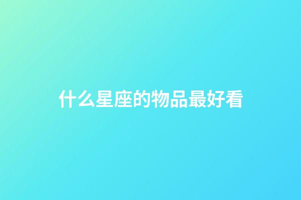 什么星座的物品最好看-第1張-星座運(yùn)勢-玄機(jī)派