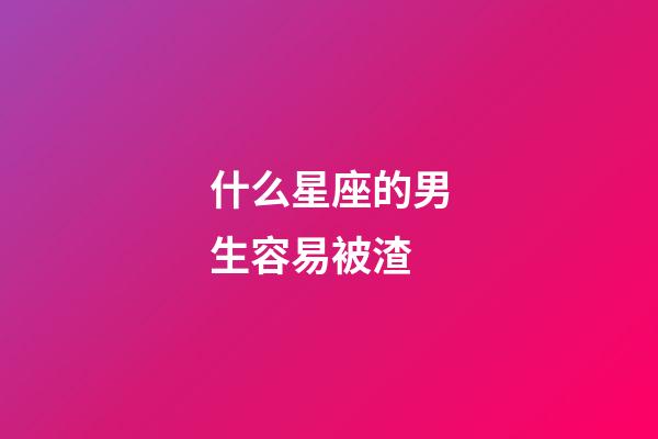 什么星座的男生容易被渣-第1張-星座運勢-玄機派