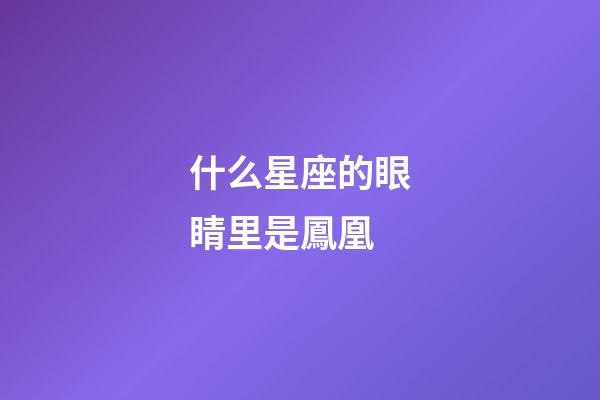 什么星座的眼睛里是鳳凰-第1張-星座運勢-玄機派