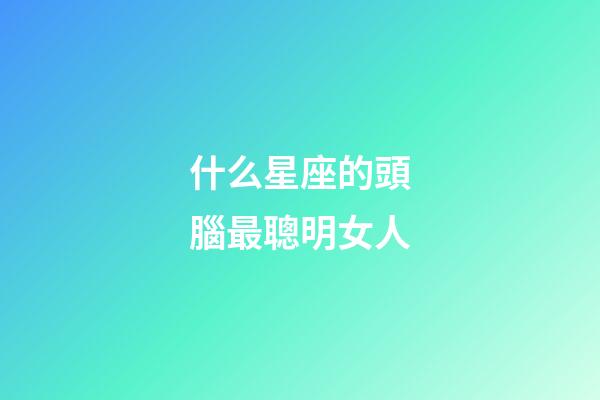 什么星座的頭腦最聰明女人-第1張-星座運勢-玄機派
