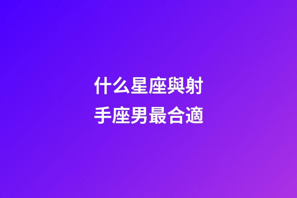 什么星座與射手座男最合適-第1張-星座運勢-玄機派