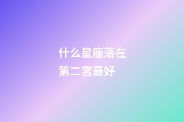什么星座落在第二宮最好-第1張-星座運勢-玄機派