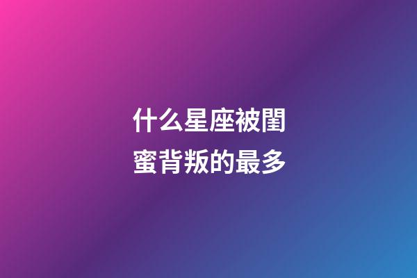什么星座被閨蜜背叛的最多-第1張-星座運(yùn)勢(shì)-玄機(jī)派