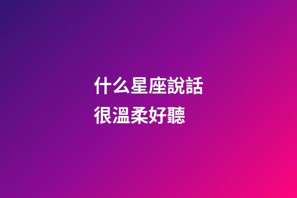 什么星座說話很溫柔好聽-第1張-星座運勢-玄機派