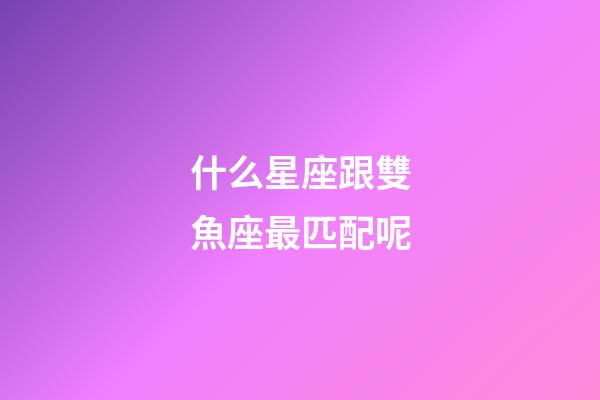 什么星座跟雙魚座最匹配呢-第1張-星座運勢-玄機派