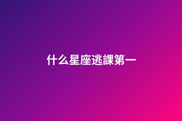 什么星座逃課第一-第1張-星座運勢-玄機派
