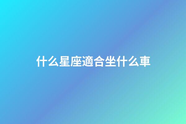 什么星座適合坐什么車-第1張-星座運(yùn)勢(shì)-玄機(jī)派