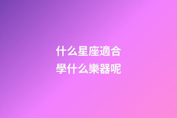 什么星座適合學什么樂器呢-第1張-星座運勢-玄機派
