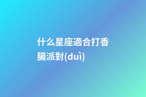 什么星座適合打香腸派對(duì)-第1張-星座運(yùn)勢(shì)-玄機(jī)派