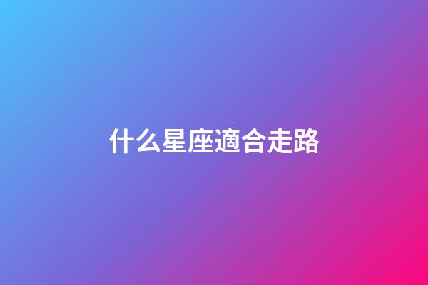 什么星座適合走路-第1張-星座運(yùn)勢-玄機(jī)派