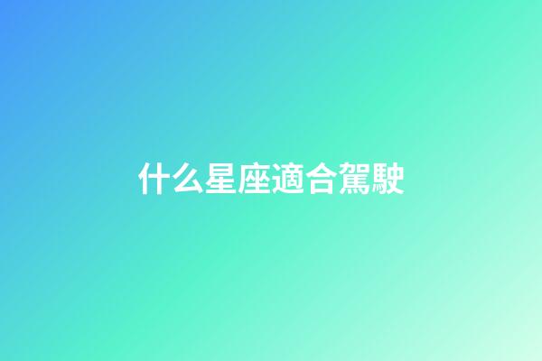 什么星座適合駕駛-第1張-星座運勢-玄機派