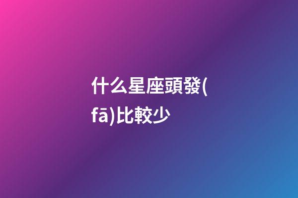 什么星座頭發(fā)比較少-第1張-星座運(yùn)勢(shì)-玄機(jī)派