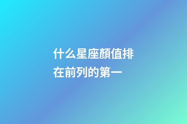什么星座顏值排在前列的第一-第1張-星座運(yùn)勢-玄機(jī)派