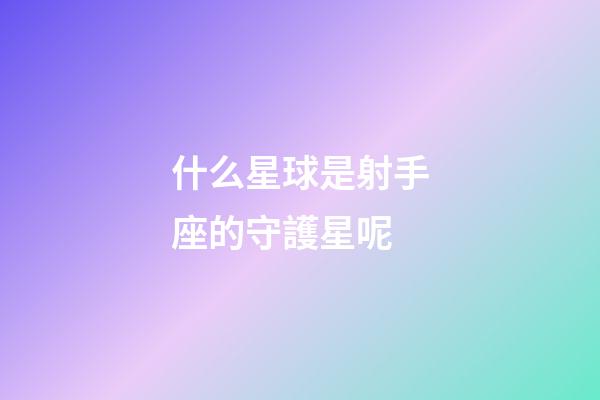 什么星球是射手座的守護星呢