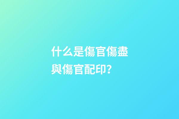 什么是傷官傷盡與傷官配印？