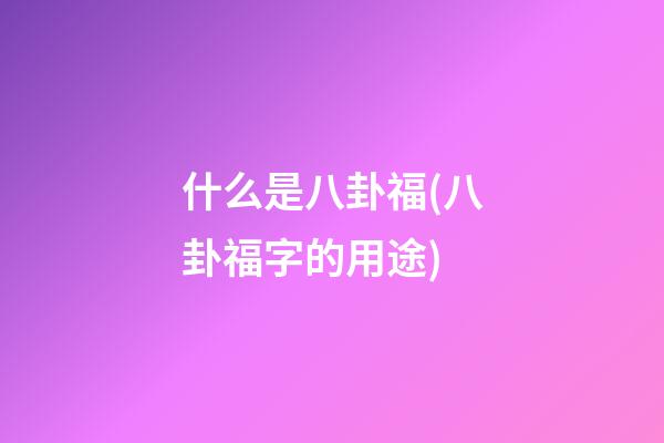 什么是八卦福(八卦福字的用途)