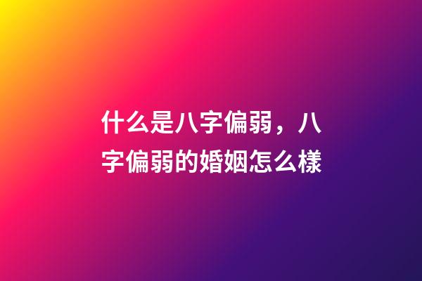 什么是八字偏弱，八字偏弱的婚姻怎么樣