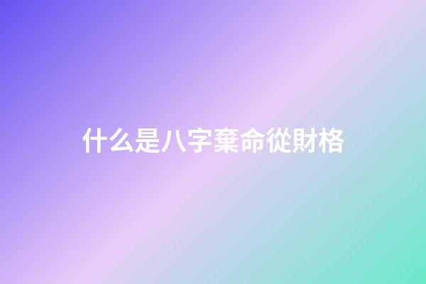 什么是八字棄命從財格