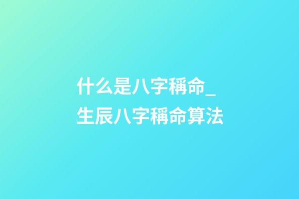 什么是八字稱命_生辰八字稱命算法