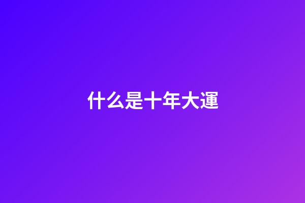 什么是十年大運