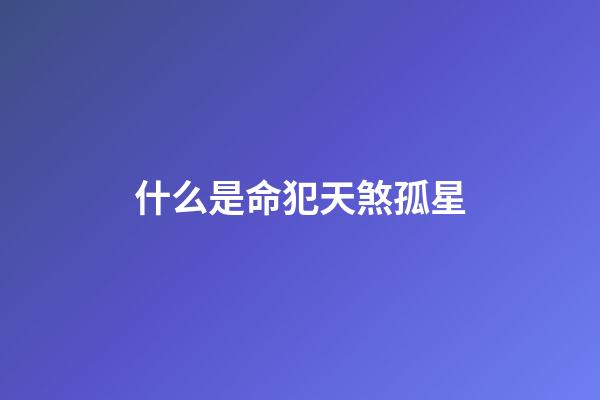 什么是命犯天煞孤星