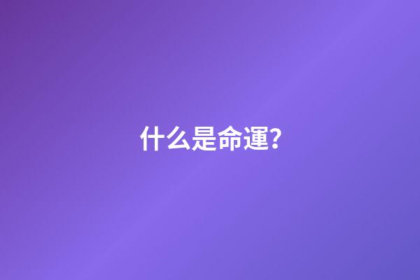 什么是命運？(什么是命運？如何改命)-第1張-觀點-玄機派