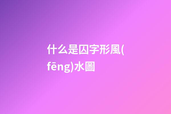 什么是囚字形風(fēng)水圖