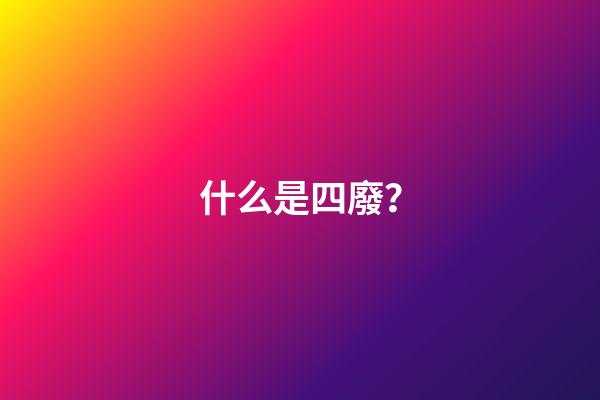 什么是四廢？