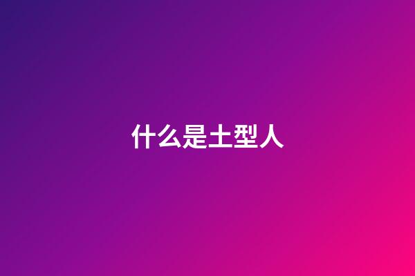 什么是土型人
