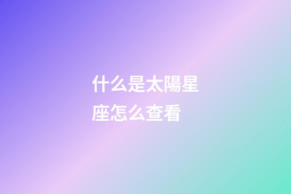什么是太陽星座怎么查看-第1張-星座運勢-玄機派