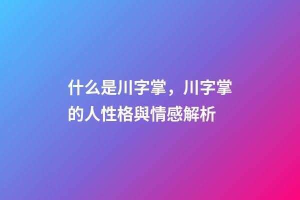 什么是川字掌，川字掌的人性格與情感解析