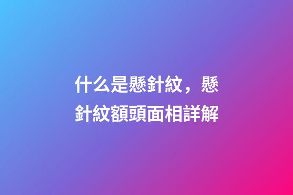 什么是懸針紋，懸針紋額頭面相詳解