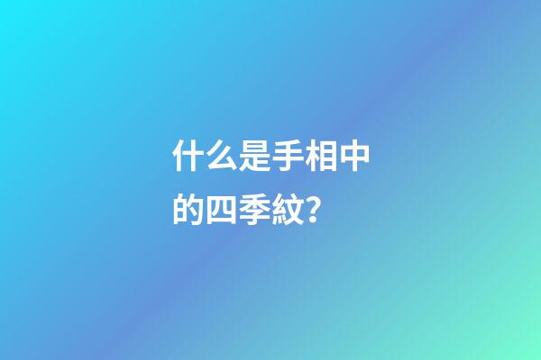 什么是手相中的四季紋？