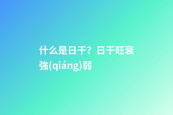 什么是日干？日干旺衰強(qiáng)弱